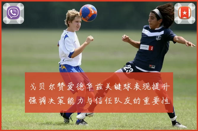 戈贝尔赞爱德华兹关键球表现提升强调决策能力与信任队友的重要性