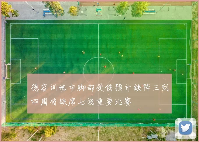 德容训练中脚部受伤预计缺阵三到四周将缺席七场重要比赛