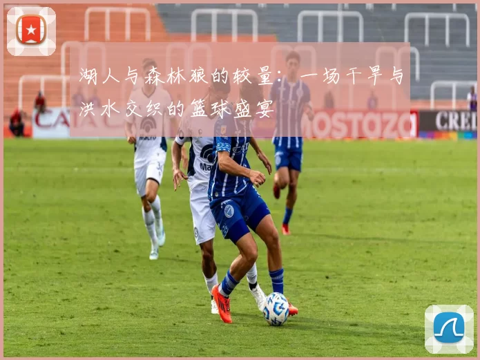 湖人与森林狼的较量：一场干旱与洪水交织的篮球盛宴