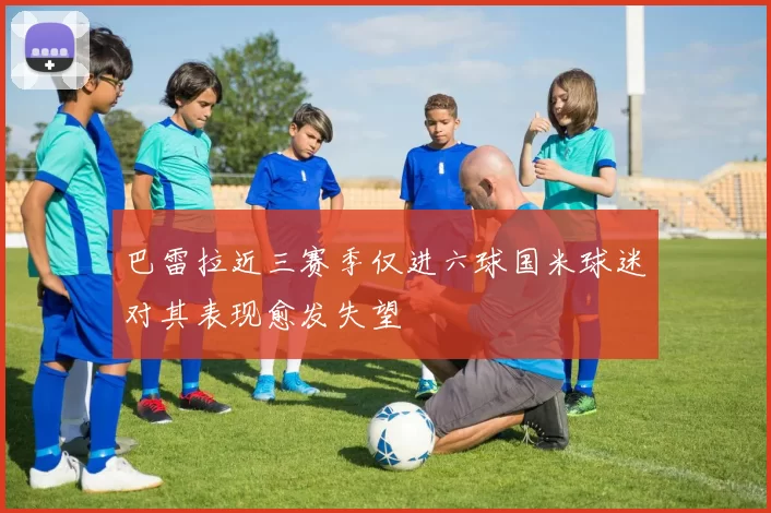 巴雷拉近三赛季仅进六球国米球迷对其表现愈发失望