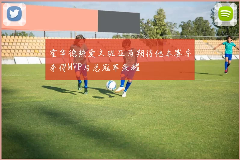 霍华德热爱文班亚马期待他本赛季夺得MVP与总冠军荣耀