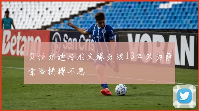 贝拉尔迪与尤文缘分浅13年只为萨索洛拼搏不息