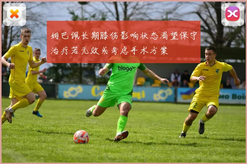 姆巴佩长期膝伤影响状态渴望保守治疗若无效或考虑手术方案