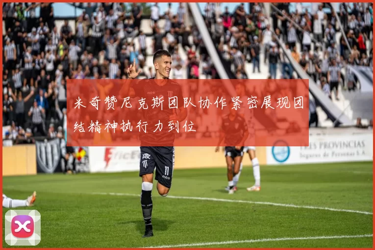 米奇赞尼克斯团队协作紧密展现团结精神执行力到位